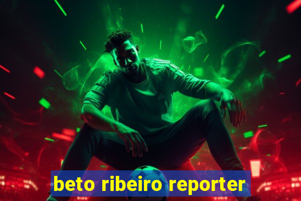 beto ribeiro reporter